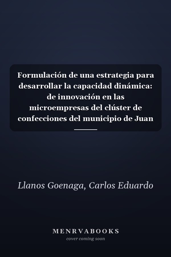 Formulación de una estrategia para desarrollar la capacidad dinámica: de innovación en las microempresas del clúster de confecciones del municipio de Juan de Acosta (Spanish Edition)