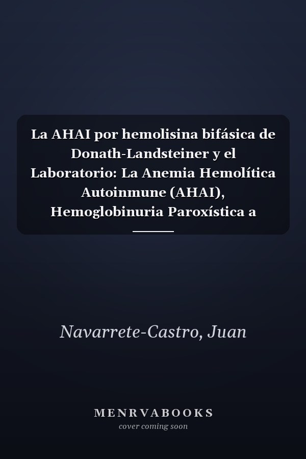 La AHAI por hemolisina bifásica de Donath-Landsteiner y el Laboratorio: La Anemia Hemolítica Autoinmune (AHAI), Hemoglobinuria Paroxística a Frigore (HPF) (Spanish Edition)