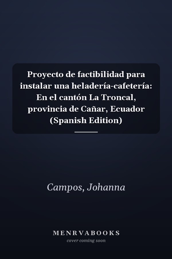 Proyecto de factibilidad para instalar una heladería-cafetería: En el cantón La Troncal, provincia de Cañar, Ecuador (Spanish Edition)