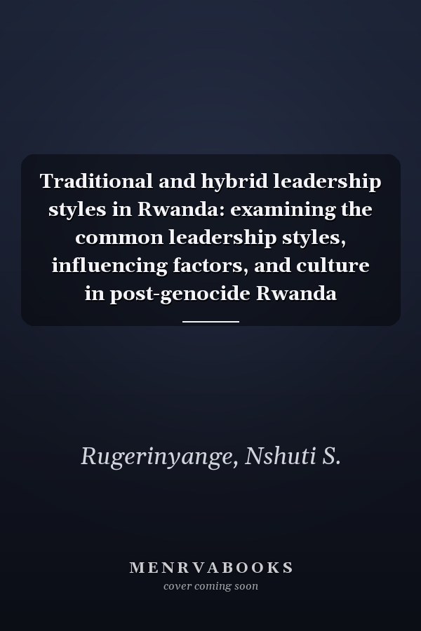 Traditional and hybrid leadership styles in Rwanda: examining the common leadership styles, influencing factors, and culture in post-genocide Rwanda