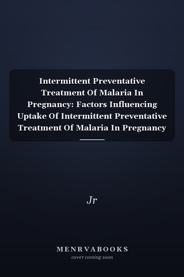 Intermittent Preventative Treatment Of Malaria In Pregnancy: Factors Influencing Uptake Of Intermittent Preventative Treatment Of Malaria In Pregnancy At The Redemption Hospital