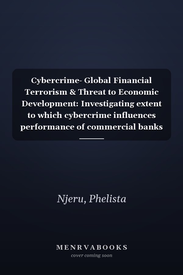 Cybercrime- Global Financial Terrorism & Threat to Economic Development: Investigating extent to which cybercrime influences performance of commercial banks in the global market