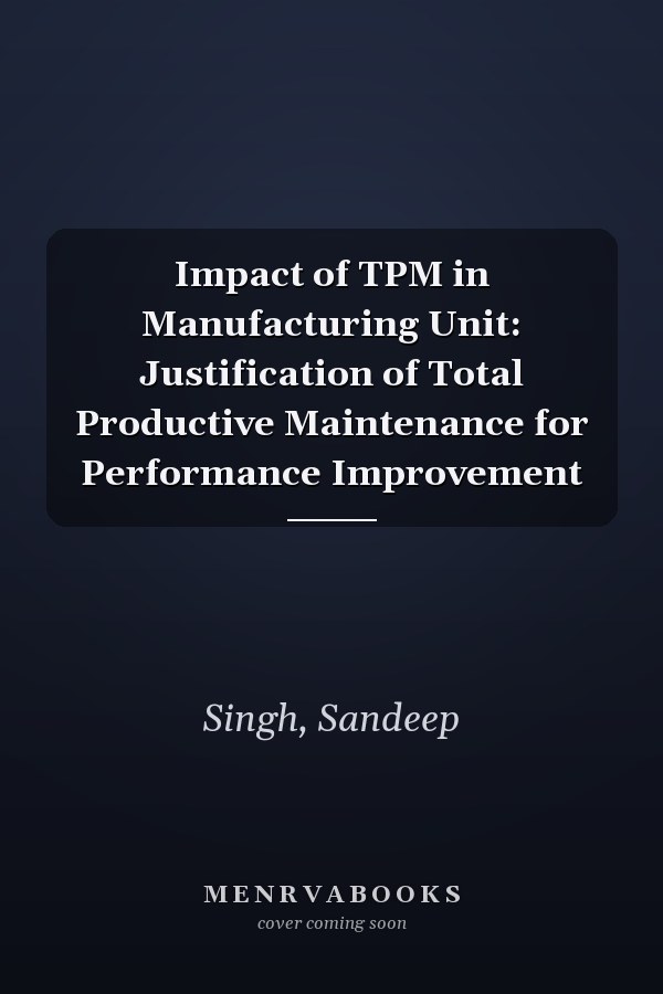 Impact of TPM in Manufacturing Unit: Justification of Total Productive Maintenance for Performance Improvement