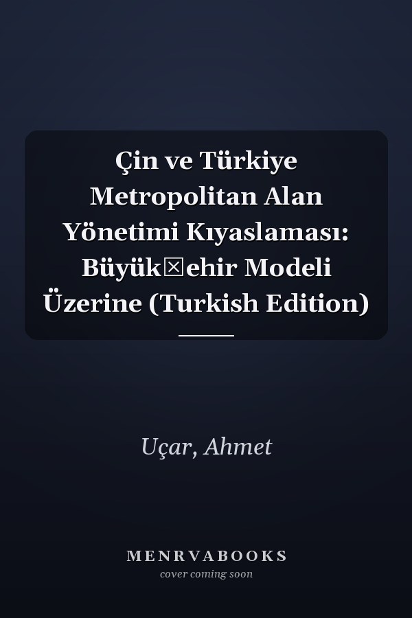 Çin ve Türkiye Metropolitan Alan Yönetimi Kıyaslaması: Büyükşehir Modeli Üzerine (Turkish Edition)