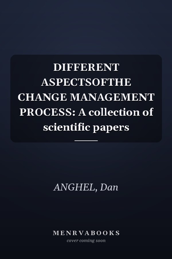 DIFFERENT ASPECTSOFTHE CHANGE MANAGEMENT PROCESS: A collection of scientific papers