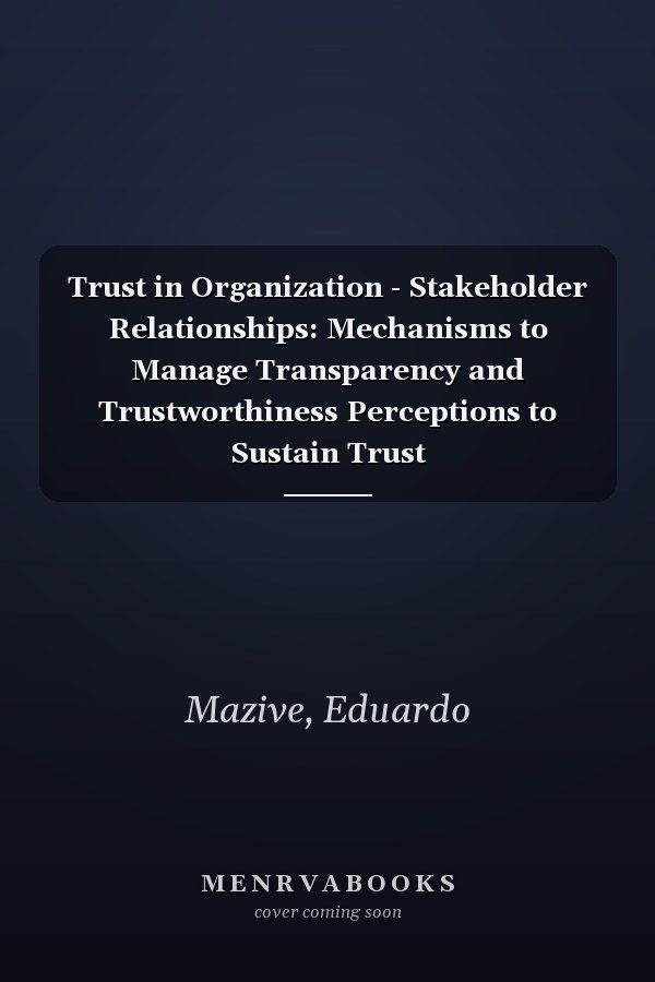 Trust in Organization - Stakeholder Relationships: Mechanisms to Manage Transparency and Trustworthiness Perceptions to Sustain Trust