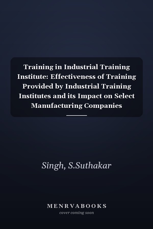 Training in Industrial Training Institute: Effectiveness of Training Provided by Industrial Training Institutes and its Impact on Select Manufacturing Companies