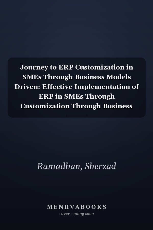 Journey to ERP Customization in SMEs Through Business Models Driven: Effective Implementation of ERP in SMEs Through Customization Through Business Models Driven