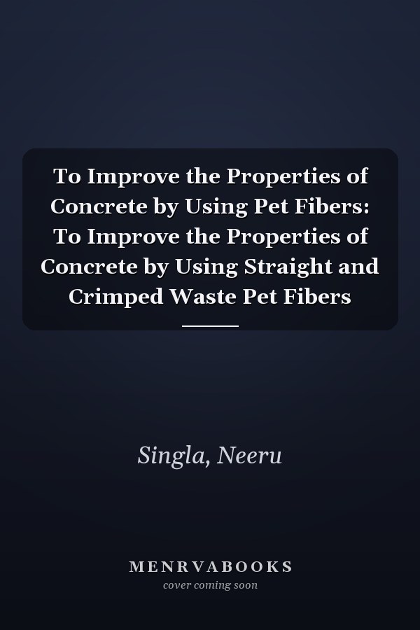 To Improve the Properties of Concrete by Using Pet Fibers: To Improve the Properties of Concrete by Using Straight and Crimped Waste Pet Fibers