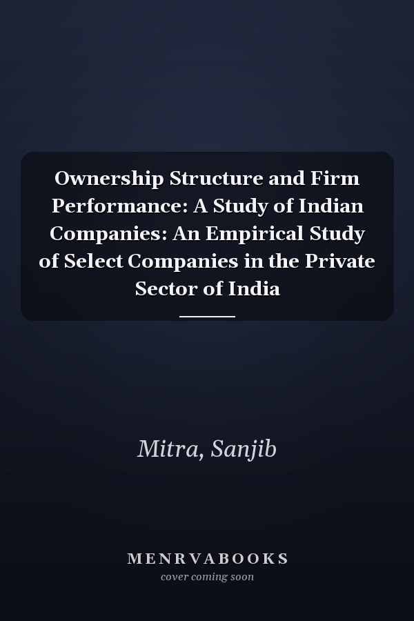 Ownership Structure and Firm Performance: A Study of Indian Companies: An Empirical Study of Select Companies in the Private Sector of India