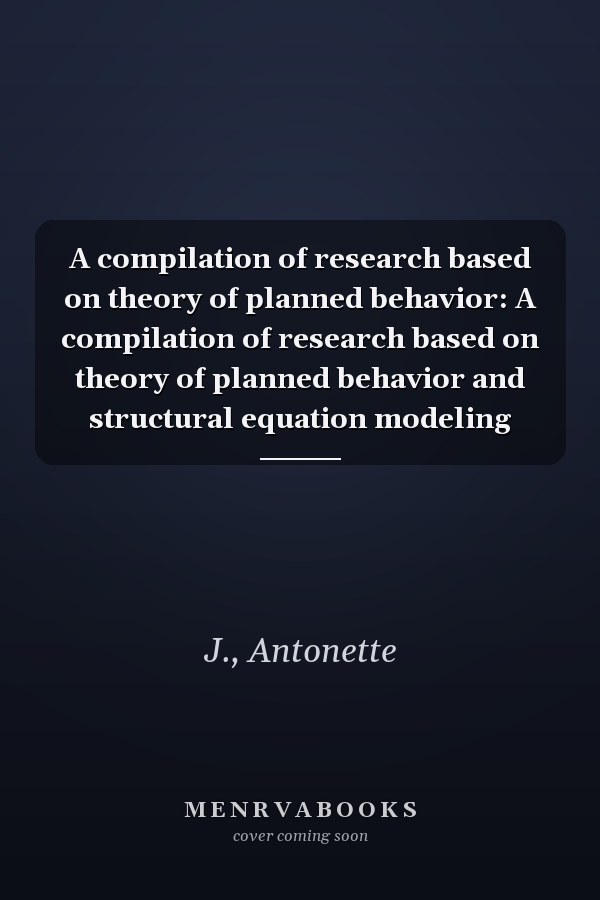 A compilation of research based on theory of planned behavior: A compilation of research based on theory of planned behavior and structural equation modeling