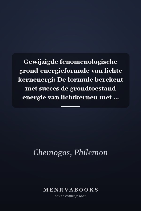Gewijzigde fenomenologische grond-energieformule van lichte kernenergi: De formule berekent met succes de grondtoestand energie van lichtkernen met ... termen die afhankelijk zijn (Dutch Edition)