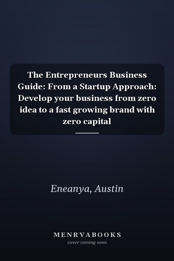 The Entrepreneurs Business Guide: From a Startup Approach: Develop your business from zero idea to a fast growing brand with zero capital