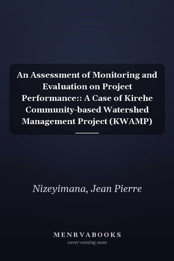 An Assessment of Monitoring and Evaluation on Project Performance:: A Case of Kirehe Community-based Watershed Management Project (KWAMP)