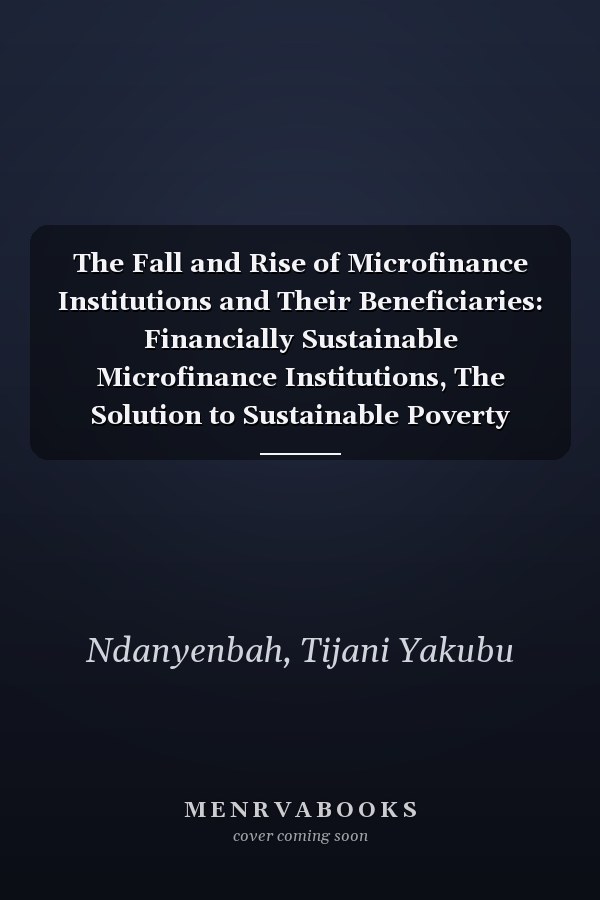 The Fall and Rise of Microfinance Institutions and Their Beneficiaries: Financially Sustainable Microfinance Institutions, The Solution to Sustainable Poverty Alleviation