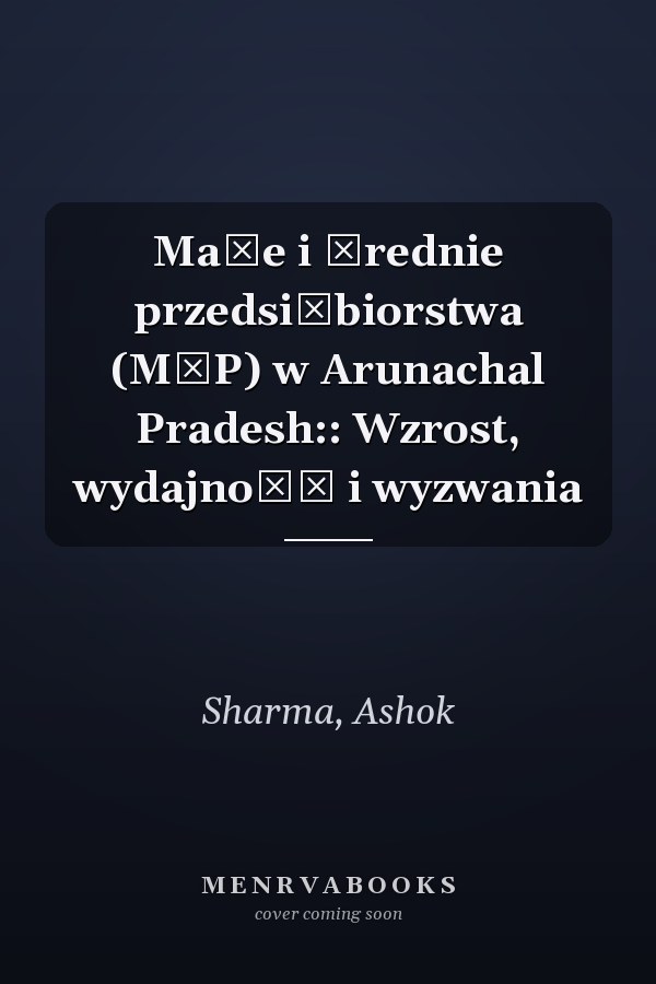 Małe i średnie przedsiębiorstwa (MŚP) w Arunachal Pradesh:: Wzrost, wydajność i wyzwania