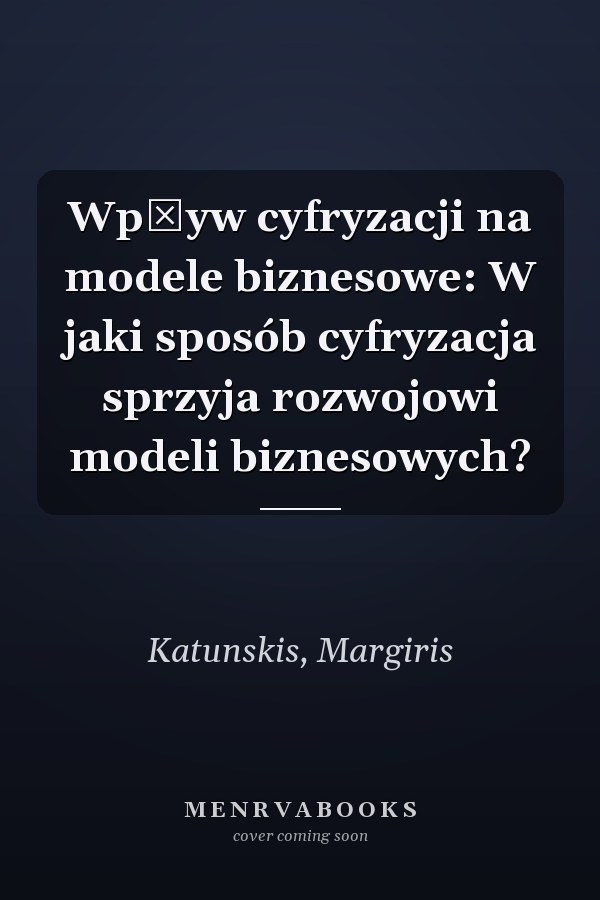 Wpływ cyfryzacji na modele biznesowe: W jaki sposób cyfryzacja sprzyja rozwojowi modeli biznesowych?