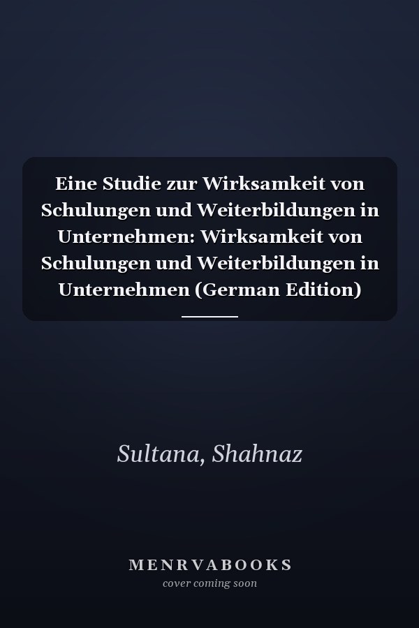 Eine Studie zur Wirksamkeit von Schulungen und Weiterbildungen in Unternehmen: Wirksamkeit von Schulungen und Weiterbildungen in Unternehmen (German Edition)