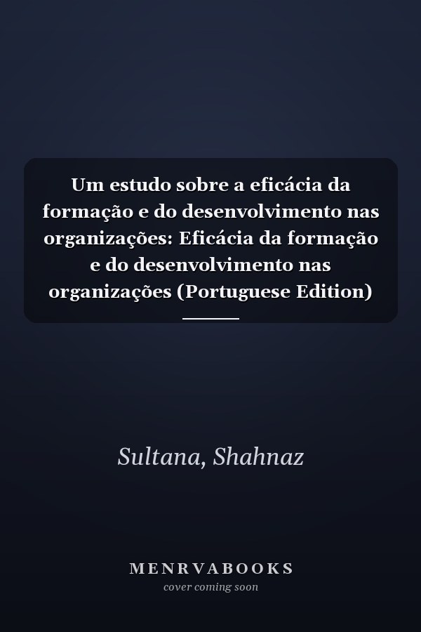 Um estudo sobre a eficácia da formação e do desenvolvimento nas organizações: Eficácia da formação e do desenvolvimento nas organizações (Portuguese Edition)