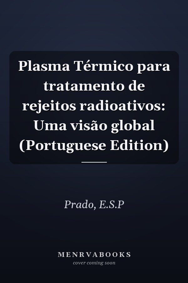 Plasma Térmico para tratamento de rejeitos radioativos: Uma visão global (Portuguese Edition)