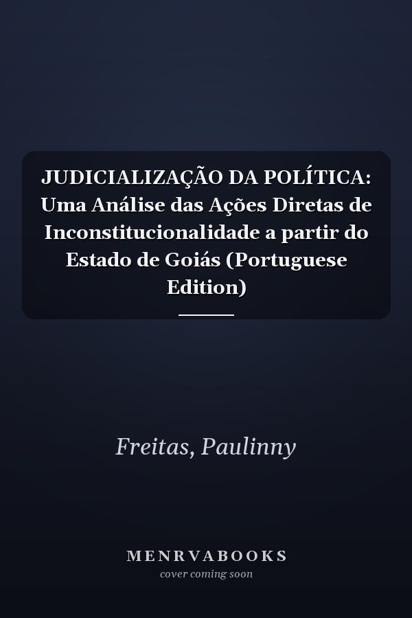 JUDICIALIZAÇÃO DA POLÍTICA: Uma Análise das Ações Diretas de Inconstitucionalidade a partir do Estado de Goiás (Portuguese Edition)