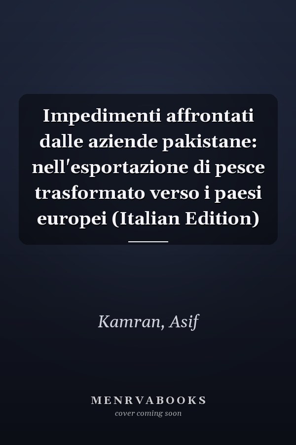 Impedimenti affrontati dalle aziende pakistane: nell'esportazione di pesce trasformato verso i paesi europei (Italian Edition)