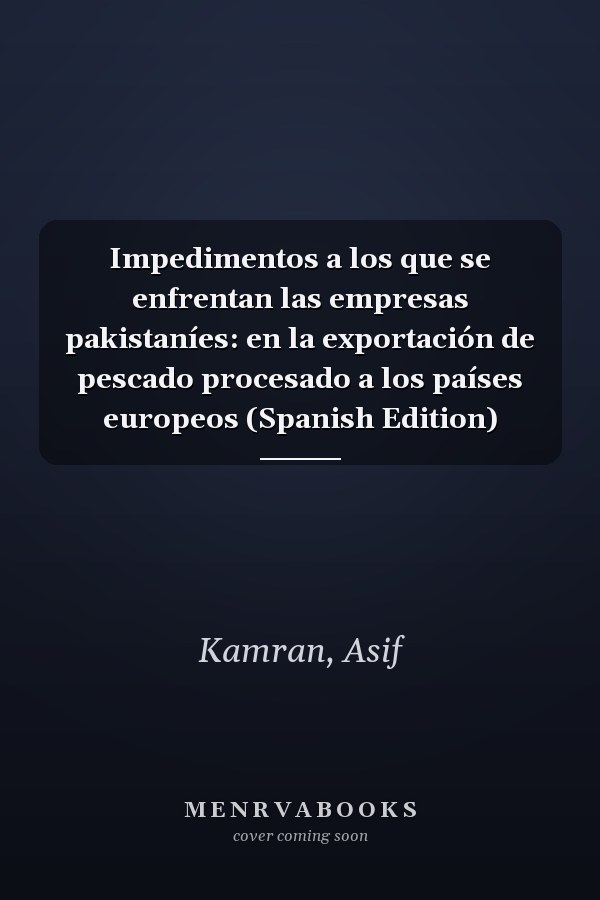 Impedimentos a los que se enfrentan las empresas pakistaníes: en la exportación de pescado procesado a los países europeos (Spanish Edition)