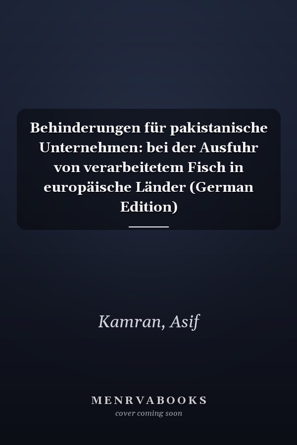 Behinderungen für pakistanische Unternehmen: bei der Ausfuhr von verarbeitetem Fisch in europäische Länder (German Edition)