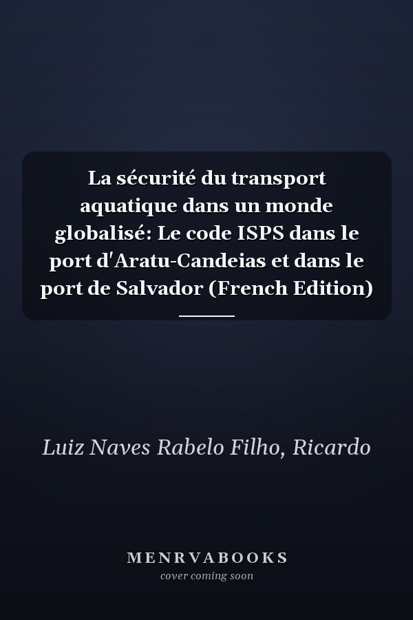 La sécurité du transport aquatique dans un monde globalisé: Le code ISPS dans le port d'Aratu-Candeias et dans le port de Salvador (French Edition)
