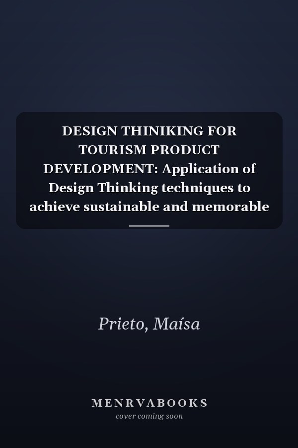 DESIGN THINIKING FOR TOURISM PRODUCT DEVELOPMENT: Application of Design Thinking techniques to achieve sustainable and memorable tourism experiences