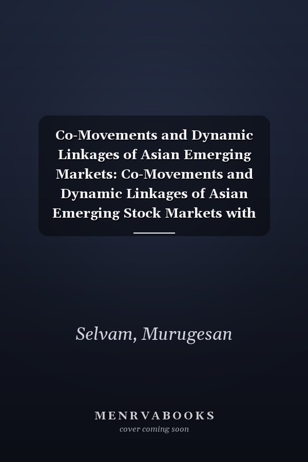 Co-Movements and Dynamic Linkages of Asian Emerging Markets: Co-Movements and Dynamic Linkages of Asian Emerging Stock Markets with Developed Markets