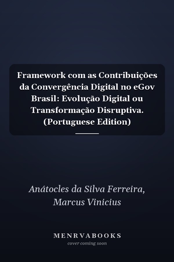 Framework com as Contribuições da Convergência Digital no eGov Brasil: Evolução Digital ou Transformação Disruptiva. (Portuguese Edition)