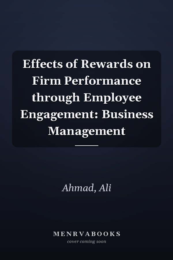 Effects of Rewards on Firm Performance through Employee Engagement: Business Management