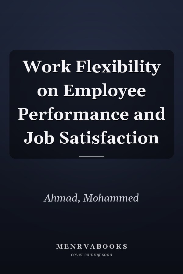 Work Flexibility on Employee Performance and Job Satisfaction