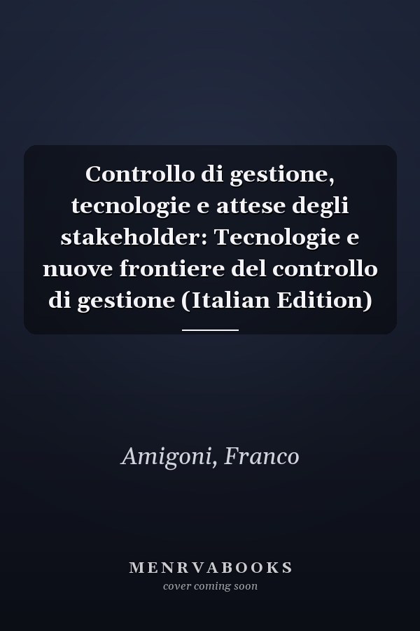 Controllo di gestione, tecnologie e attese degli stakeholder: Tecnologie e nuove frontiere del controllo di gestione (Italian Edition)