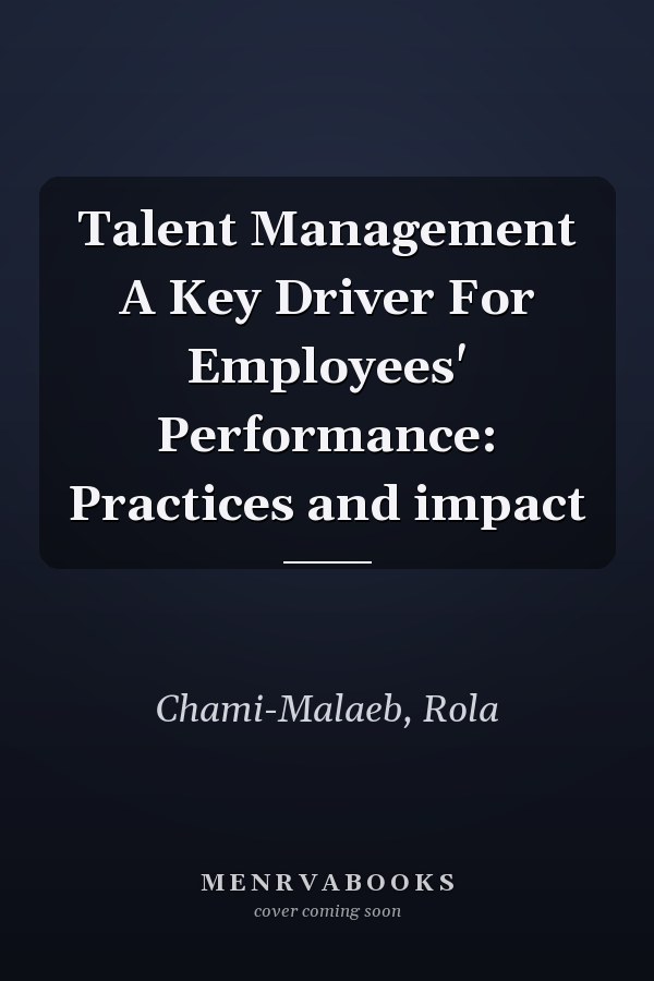 Talent Management A Key Driver For Employees' Performance: Practices and impact