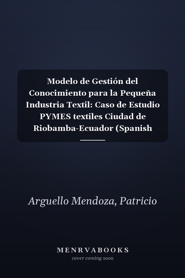 Modelo de Gestión del Conocimiento para la Pequeña Industria Textil: Caso de Estudio PYMES textiles Ciudad de Riobamba-Ecuador (Spanish Edition)