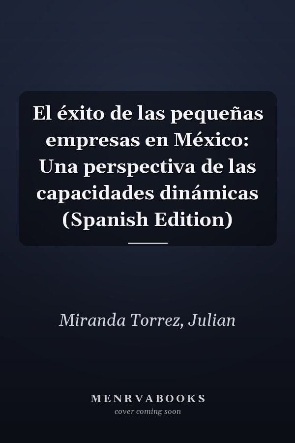 El éxito de las pequeñas empresas en México: Una perspectiva de las capacidades dinámicas (Spanish Edition)