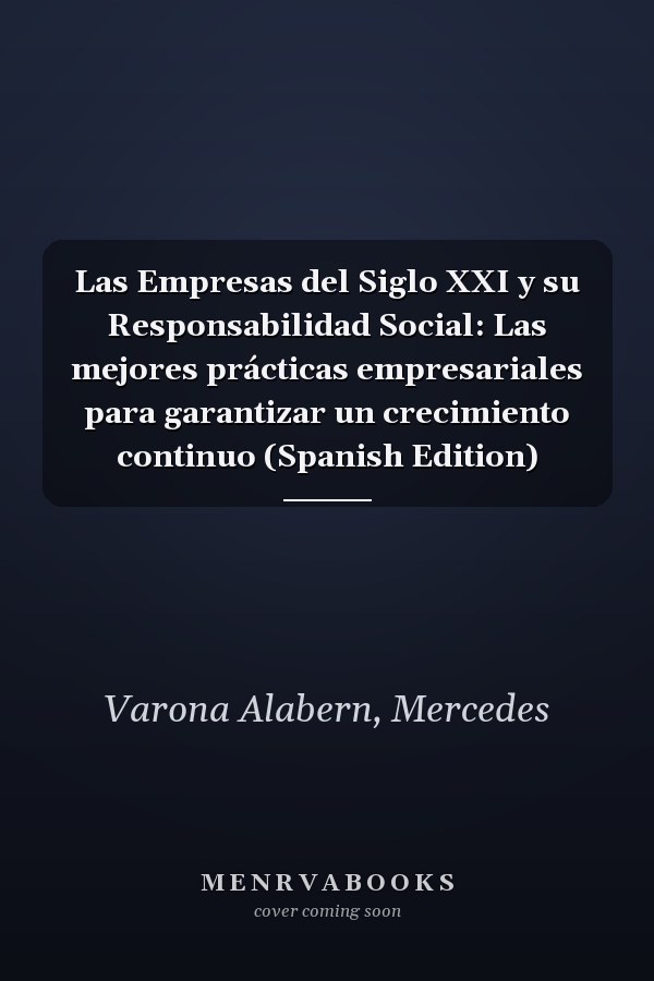 Las Empresas del Siglo XXI y su Responsabilidad Social: Las mejores prácticas empresariales para garantizar un crecimiento continuo (Spanish Edition)