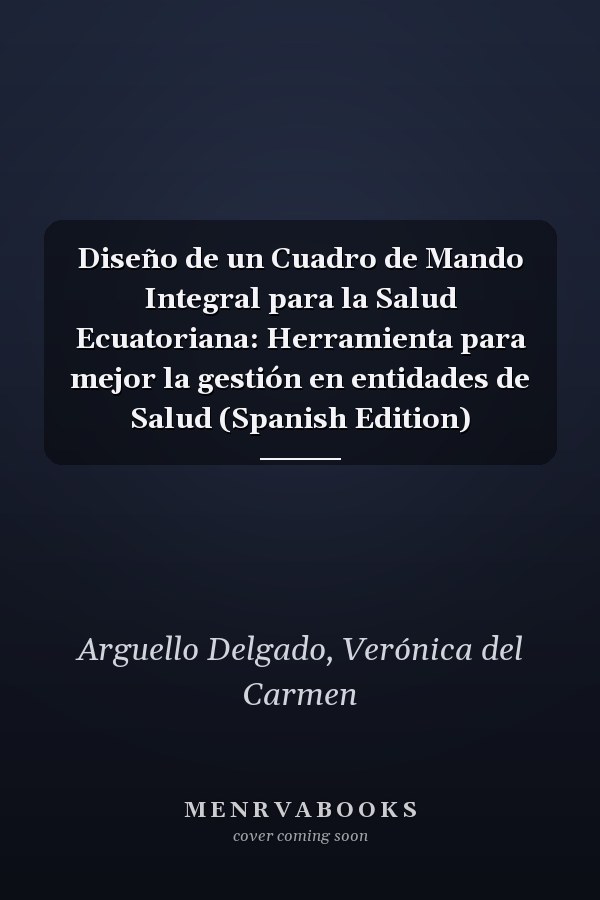 Diseño de un Cuadro de Mando Integral para la Salud Ecuatoriana: Herramienta para mejor la gestión en entidades de Salud (Spanish Edition)