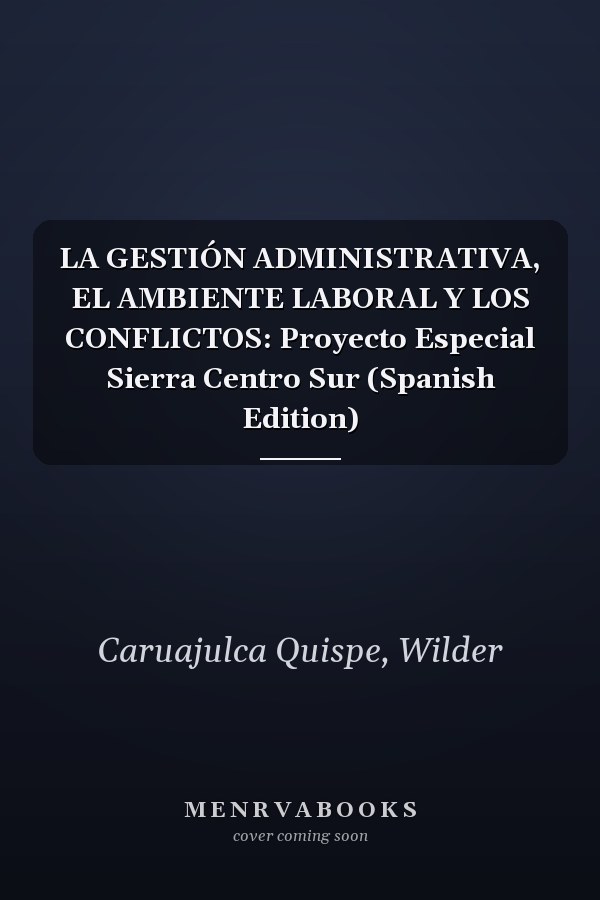 LA GESTIÓN ADMINISTRATIVA, EL AMBIENTE LABORAL Y LOS CONFLICTOS: Proyecto Especial Sierra Centro Sur (Spanish Edition)