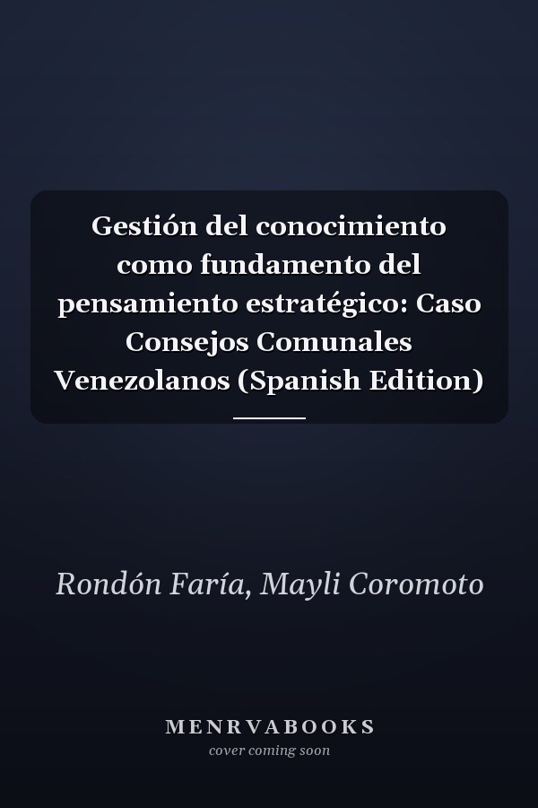 Gestión del conocimiento como fundamento del pensamiento estratégico: Caso Consejos Comunales Venezolanos (Spanish Edition)