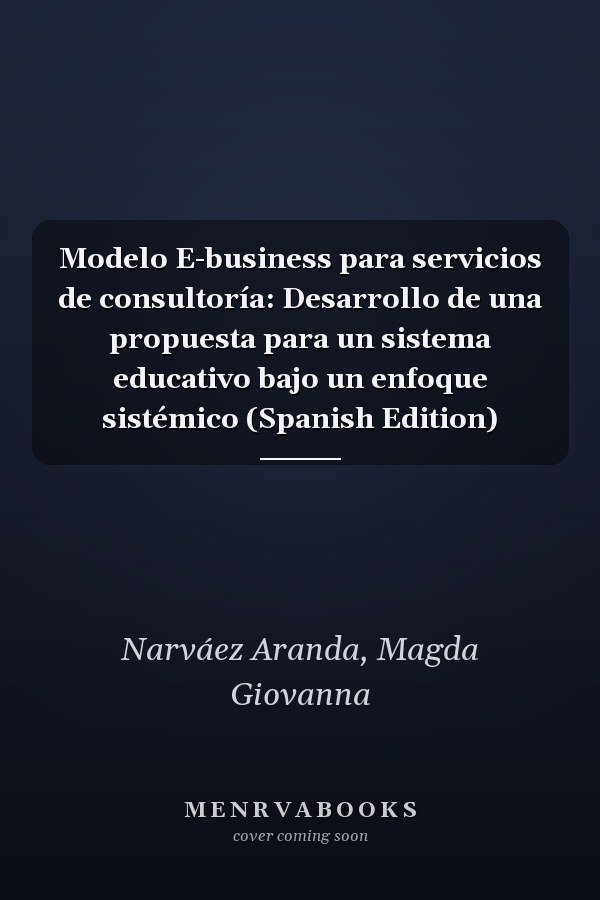 Modelo E-business para servicios de consultoría: Desarrollo de una propuesta para un sistema educativo bajo un enfoque sistémico (Spanish Edition)
