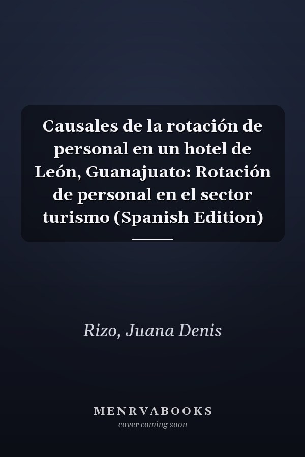 Causales de la rotación de personal en un hotel de León, Guanajuato: Rotación de personal en el sector turismo (Spanish Edition)