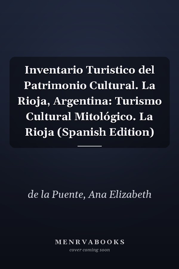 Inventario Turistico del Patrimonio Cultural. La Rioja, Argentina: Turismo Cultural Mitológico. La Rioja (Spanish Edition)