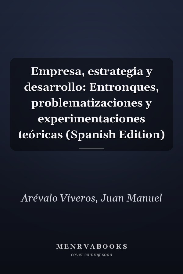 Empresa, estrategia y desarrollo: Entronques, problematizaciones y experimentaciones teóricas (Spanish Edition)
