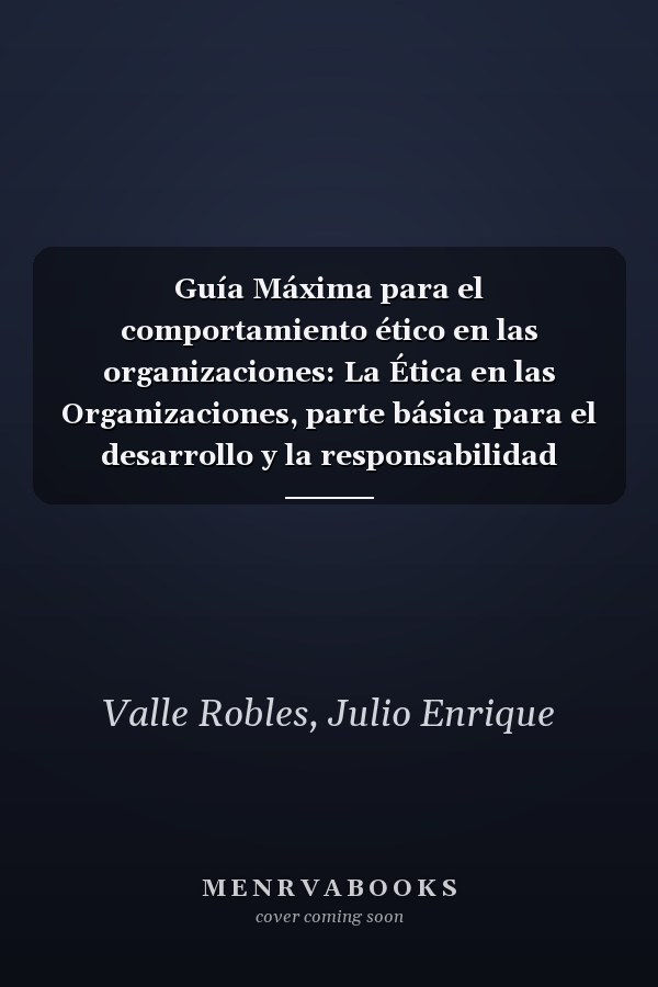 Guía Máxima para el comportamiento ético en las organizaciones: La Ética en las Organizaciones, parte básica para el desarrollo y la responsabilidad social empresarial (Spanish Edition)