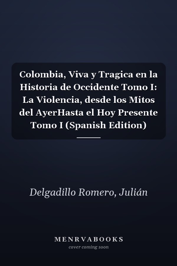 Colombia, Viva y Tragica en la Historia de Occidente Tomo I: La Violencia, desde los Mitos del AyerHasta el Hoy Presente Tomo I (Spanish Edition)