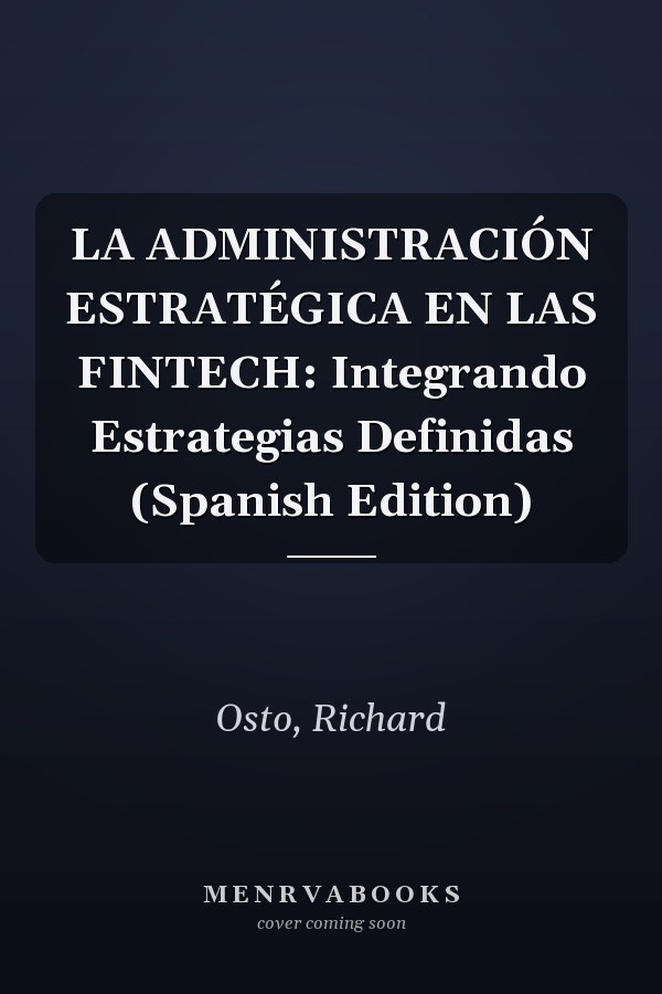LA ADMINISTRACIÓN ESTRATÉGICA EN LAS FINTECH: Integrando Estrategias Definidas (Spanish Edition)