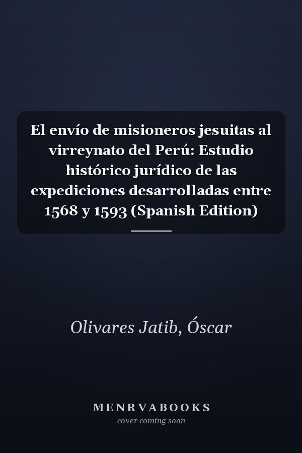 El envío de misioneros jesuitas al virreynato del Perú: Estudio histórico jurídico de las expediciones desarrolladas entre 1568 y 1593 (Spanish Edition)